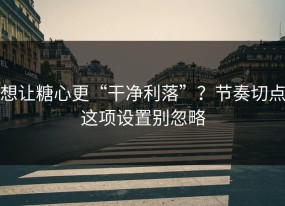 想让糖心更“干净利落”？节奏切点这项设置别忽略