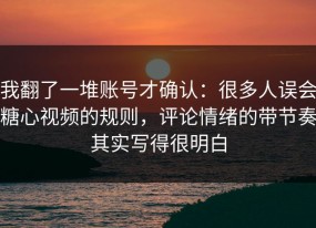 我翻了一堆账号才确认：很多人误会糖心视频的规则，评论情绪的带节奏其实写得很明白