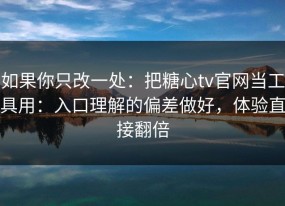 如果你只改一处：把糖心tv官网当工具用：入口理解的偏差做好，体验直接翻倍