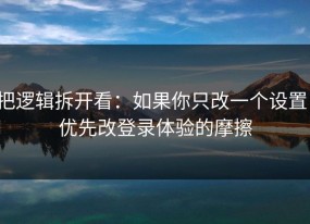 把逻辑拆开看：如果你只改一个设置：优先改登录体验的摩擦