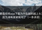 蘑菇视频app下载为什么越刷越上头？因为清晰度被做对了（一条讲透）