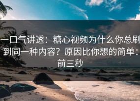 一口气讲透：糖心视频为什么你总刷到同一种内容？原因比你想的简单：前三秒