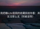 我把糖心tv官网的收藏拆给你看：其实没那么玄（别被误导）