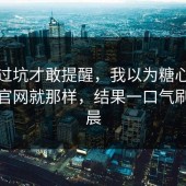 我踩过坑才敢提醒，我以为糖心vlog入口官网就那样，结果一口气刷到凌晨