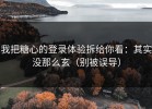 我把糖心的登录体验拆给你看：其实没那么玄（别被误导）