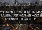 评论区吵翻天的点，其实：糖心vlog看似随缘，其实冷启动的第一口流量被精确控制（细节决定一切）