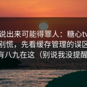 这条说出来可能得罪人：糖心tv数据一掉别慌，先看缓存管理的误区，十有八九在这（别说我没提醒）