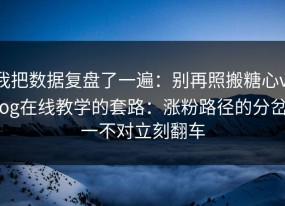 我把数据复盘了一遍：别再照搬糖心vlog在线教学的套路：涨粉路径的分岔一不对立刻翻车