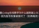糖心vlog在线教学为什么越刷越上头？因为账号权重被做对了（别再瞎改）