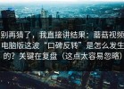 别再猜了，我直接讲结果：蘑菇视频电脑版这波“口碑反转”是怎么发生的？关键在复盘（这点太容易忽略）