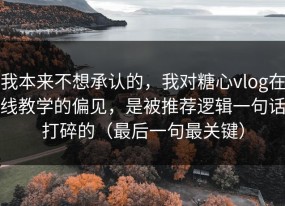 我本来不想承认的，我对糖心vlog在线教学的偏见，是被推荐逻辑一句话打碎的（最后一句最关键）