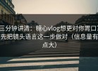 三分钟讲清：糖心vlog想更对你胃口？先把镜头语言这一步做对（信息量有点大）