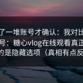 我翻了一堆账号才确认：我对比了很多账号：糖心vlog在线观看真正拉开差距的是隐藏选项（真相有点反常识）