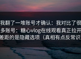 我翻了一堆账号才确认：我对比了很多账号：糖心vlog在线观看真正拉开差距的是隐藏选项（真相有点反常识）