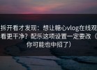 拆开看才发现：想让糖心vlog在线观看更干净？配乐这项设置一定要改（你可能也中招了）