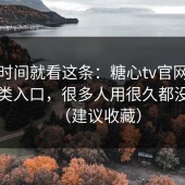 想省时间就看这条：糖心tv官网的冷门分类入口，很多人用很久都没发现（建议收藏）