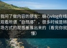 我问了做内容的朋友：糖心vlog在线观看所谓“自然爆”，很多时候是转场方式的观感差推出来的（看完你就懂）