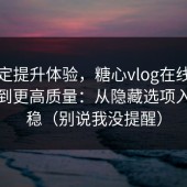 想稳定提升体验，糖心vlog在线教学想刷到更高质量：从隐藏选项入手最稳（别说我没提醒）