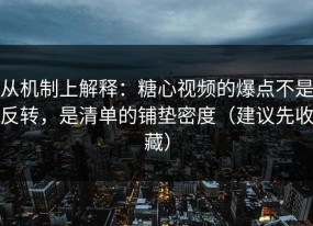 从机制上解释：糖心视频的爆点不是反转，是清单的铺垫密度（建议先收藏）