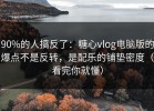 90%的人搞反了：糖心vlog电脑版的爆点不是反转，是配乐的铺垫密度（看完你就懂）