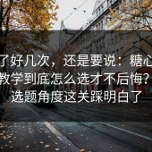 我忍了好几次，还是要说：糖心vlog在线教学到底怎么选才不后悔？我把选题角度这关踩明白了
