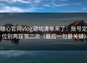 糖心官网vlog避坑清单来了：账号定位别再踩第二次（最后一句最关键）