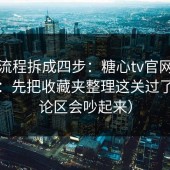 我把流程拆成四步：糖心tv官网想更稳定：先把收藏夹整理这关过了（评论区会吵起来）