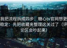 我把流程拆成四步：糖心tv官网想更稳定：先把收藏夹整理这关过了（评论区会吵起来）