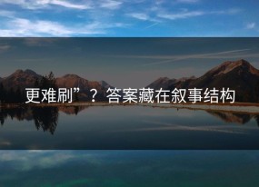 更难刷”？答案藏在叙事结构