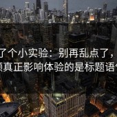 我做了个小实验：别再乱点了，91视频真正影响体验的是标题语气