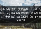 你以为是运气，其实是设计：你以为糖心vlog电脑版靠内容赢？很多号赢在同步体验的坑点的细节（真相有点反常识）