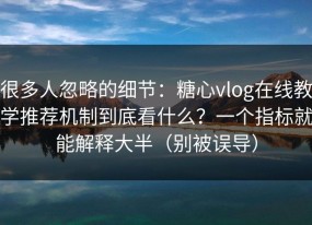 很多人忽略的细节：糖心vlog在线教学推荐机制到底看什么？一个指标就能解释大半（别被误导）