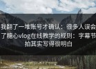 我翻了一堆账号才确认：很多人误会了糖心vlog在线教学的规则：字幕节拍其实写得很明白