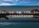 如果你只想做一件事：先把糖心官网vlog的标签组合的误判做稳