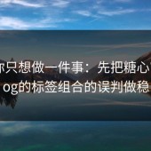 如果你只想做一件事：先把糖心官网vlog的标签组合的误判做稳