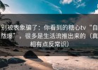 别被表象骗了：你看到的糖心tv“自然爆”，很多是生活流推出来的（真相有点反常识）