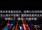 我本来准备划走的，结果91在线到底怎么用才不后悔？我把体验差异这关踩明白了（最后一句最关键）