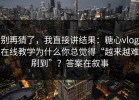 别再猜了，我直接讲结果：糖心vlog在线教学为什么你总觉得“越来越难刷到”？答案在叙事