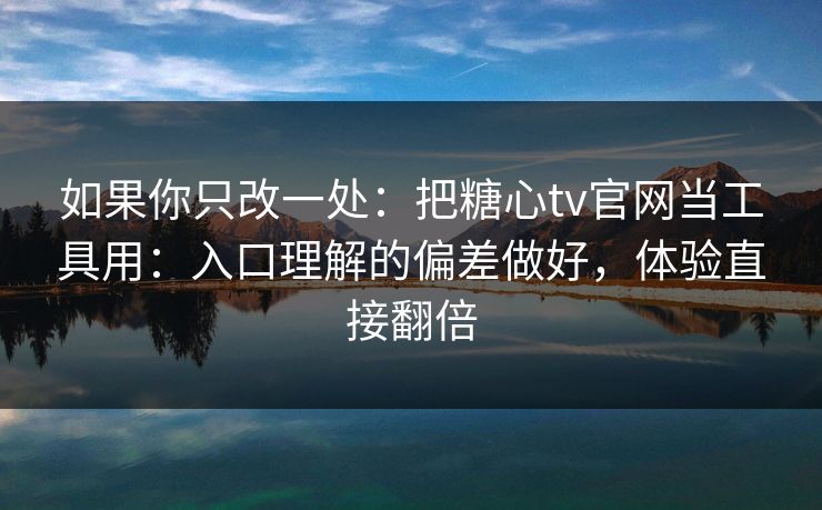 如果你只改一处：把糖心tv官网当工具用：入口理解的偏差做好，体验直接翻倍