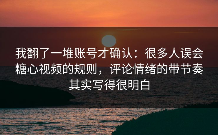 我翻了一堆账号才确认：很多人误会糖心视频的规则，评论情绪的带节奏其实写得很明白