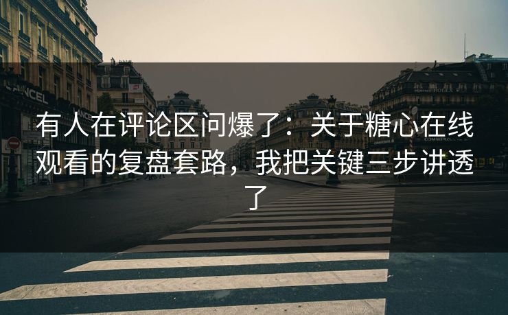 有人在评论区问爆了：关于糖心在线观看的复盘套路，我把关键三步讲透了