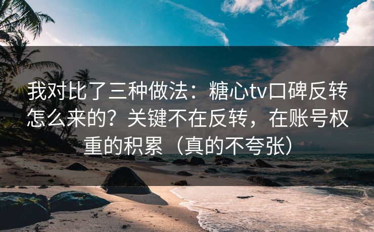 我对比了三种做法：糖心tv口碑反转怎么来的？关键不在反转，在账号权重的积累（真的不夸张）