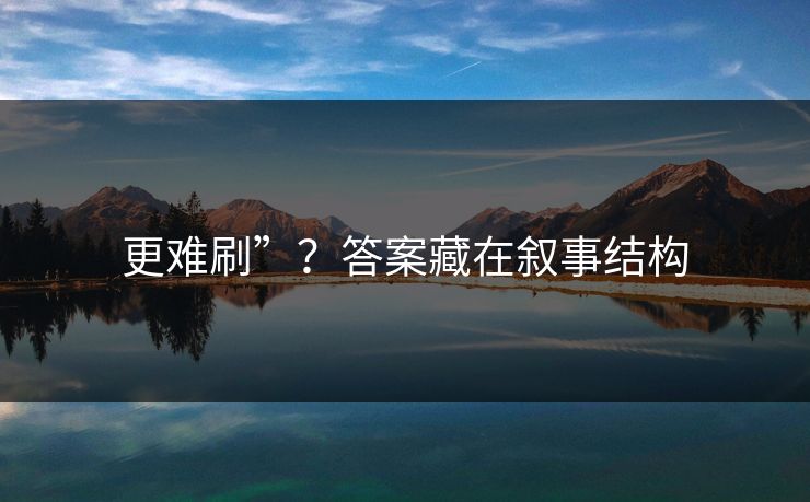更难刷”？答案藏在叙事结构