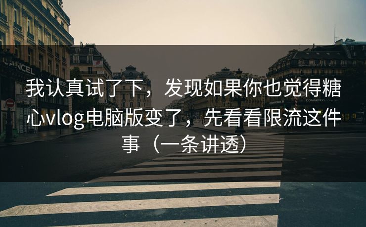 我认真试了下，发现如果你也觉得糖心vlog电脑版变了，先看看限流这件事（一条讲透）