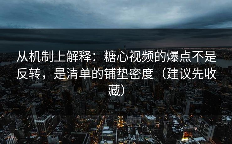 从机制上解释：糖心视频的爆点不是反转，是清单的铺垫密度（建议先收藏）