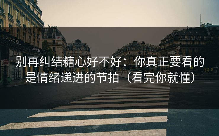 别再纠结糖心好不好：你真正要看的是情绪递进的节拍（看完你就懂）