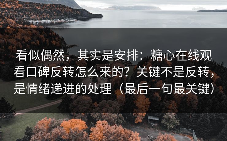 看似偶然，其实是安排：糖心在线观看口碑反转怎么来的？关键不是反转，是情绪递进的处理（最后一句最关键）