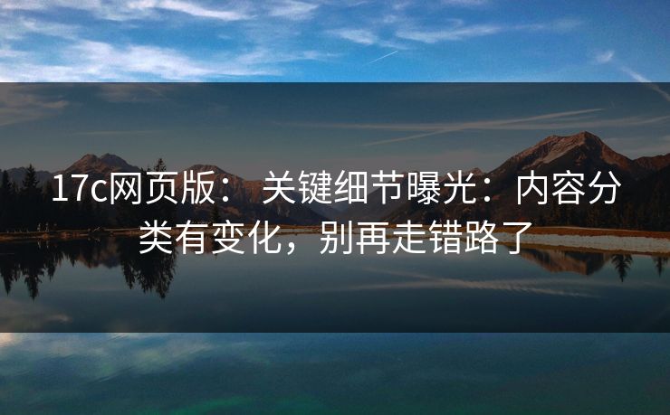 17c网页版: 关键细节曝光:内容分类有变化,别再走错路了 17c网页版: 关键细节曝光:内容分类有变化,别再走错路了